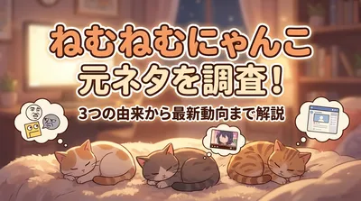 ねむねむにゃんこ元ネタを調査！3つの由来から最新動向まで解説