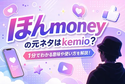 ほんmoneyの元ネタはkemio？1分でわかる意味や使い方を解説！