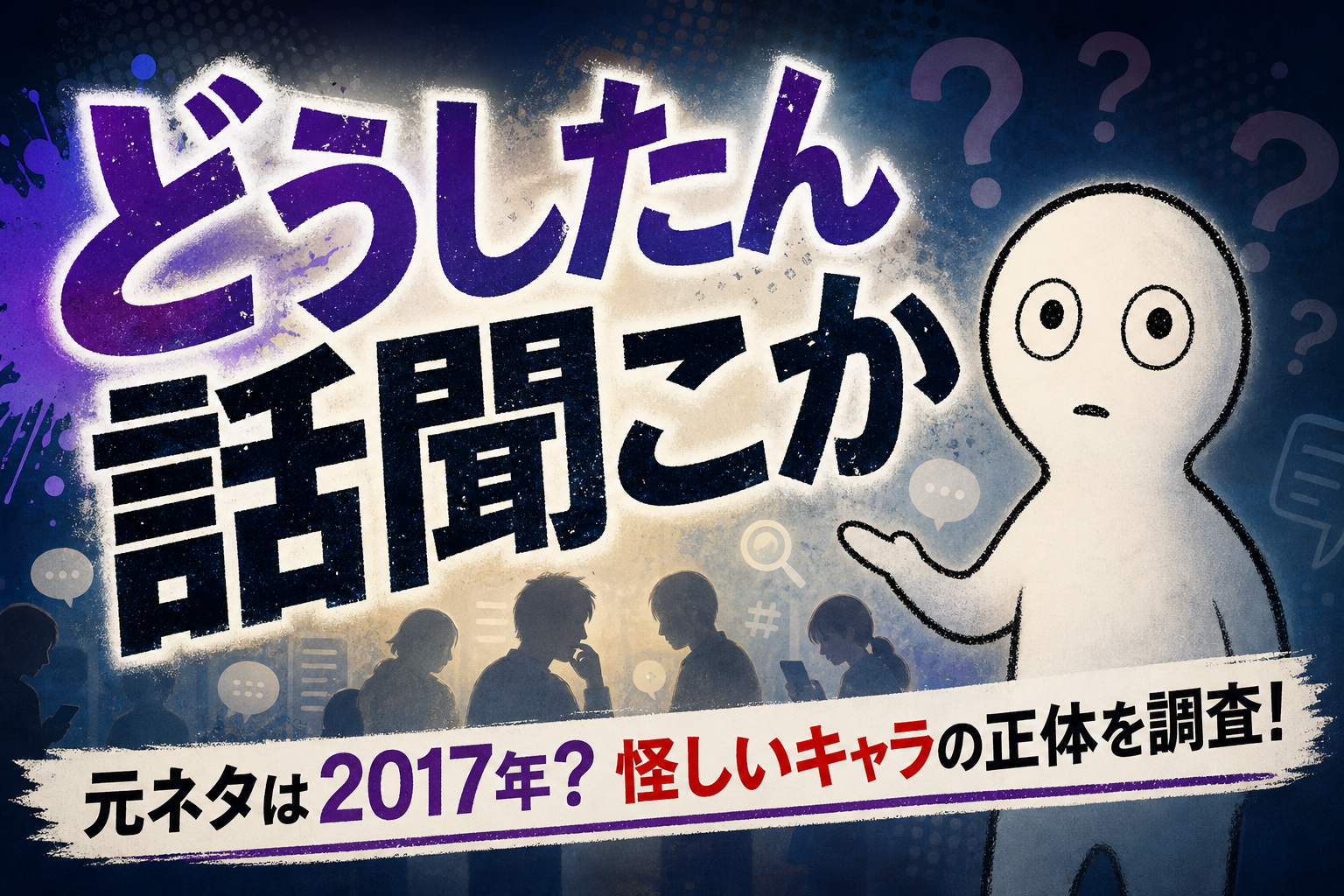 どうしたん話聞こか 元ネタは2017年？怪しいキャラの正体を調査！