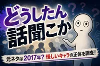 どうしたん話聞こか 元ネタは2017年？怪しいキャラの正体を調査！