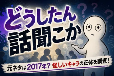 どうしたん話聞こか 元ネタは2017年？怪しいキャラの正体を調査！
