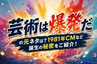 芸術は爆発だの元ネタは？1981年CMなど誕生の秘密をご紹介！