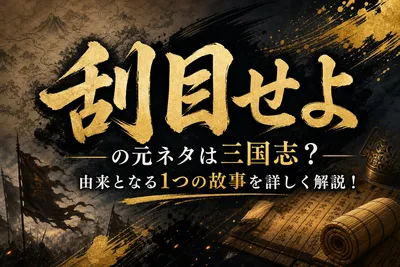 刮目せよの元ネタは三国志？由来となる1つの故事を詳しく解説！